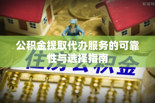 西港公积金提取代办服务的可靠性与选择指南