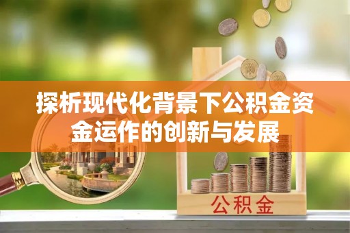 西港探析现代化背景下公积金资金运作的创新与发展