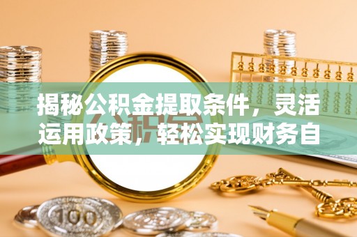 西港揭秘公积金提取条件，灵活运用政策，轻松实现财务自由