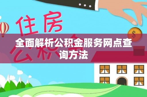 西港全面解析公积金服务网点查询方法