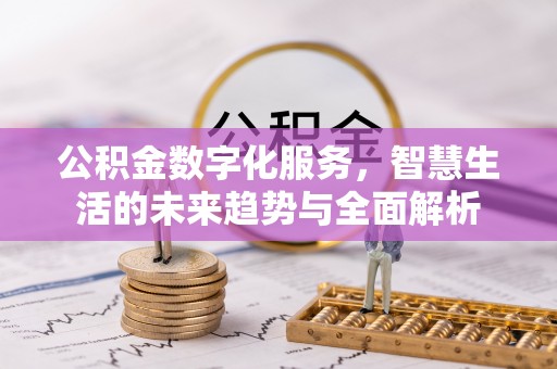 西港公积金数字化服务，智慧生活的未来趋势与全面解析