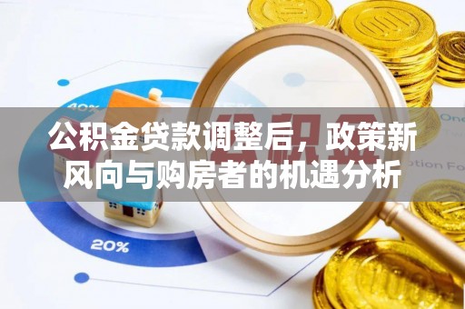 西港公积金贷款调整后，政策新风向与购房者的机遇分析