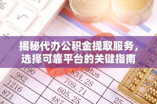 西港揭秘代办公积金提取服务，选择可靠平台的关键指南