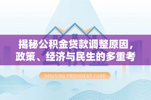 西港揭秘公积金贷款调整原因，政策、经济与民生的多重考量