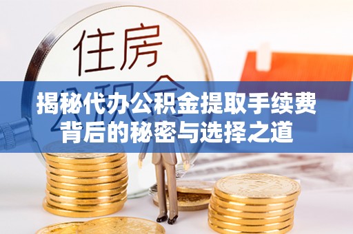 西港揭秘代办公积金提取手续费背后的秘密与选择之道