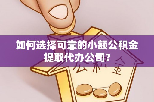 西港如何选择可靠的小额公积金提取代办公司？