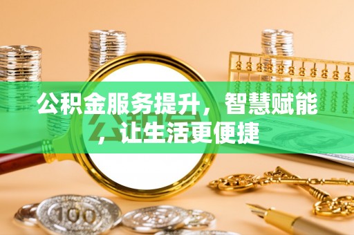 西港公积金服务提升，智慧赋能，让生活更便捷
