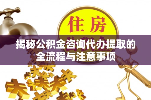 西港揭秘公积金咨询代办提取的全流程与注意事项