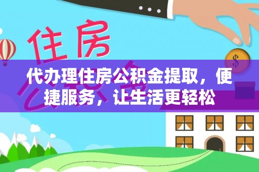 西港代办理住房公积金提取，便捷服务，让生活更轻松