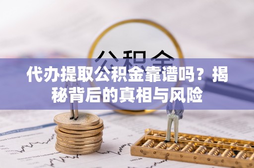 西港代办提取公积金靠谱吗？揭秘背后的真相与风险