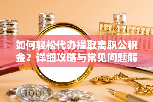 西港如何轻松代办提取离职公积金？详细攻略与常见问题解析