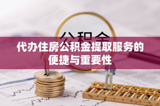 西港代办住房公积金提取服务的便捷与重要性