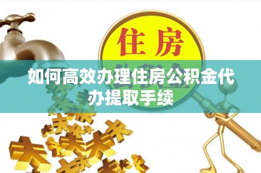 西港如何高效办理住房公积金代办提取手续